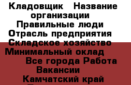 Кладовщик › Название организации ­ Правильные люди › Отрасль предприятия ­ Складское хозяйство › Минимальный оклад ­ 30 000 - Все города Работа » Вакансии   . Камчатский край,Петропавловск-Камчатский г.